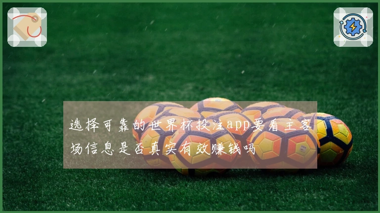 选择可靠的世界杯投注app要看主客场信息是否真实有效赚钱吗