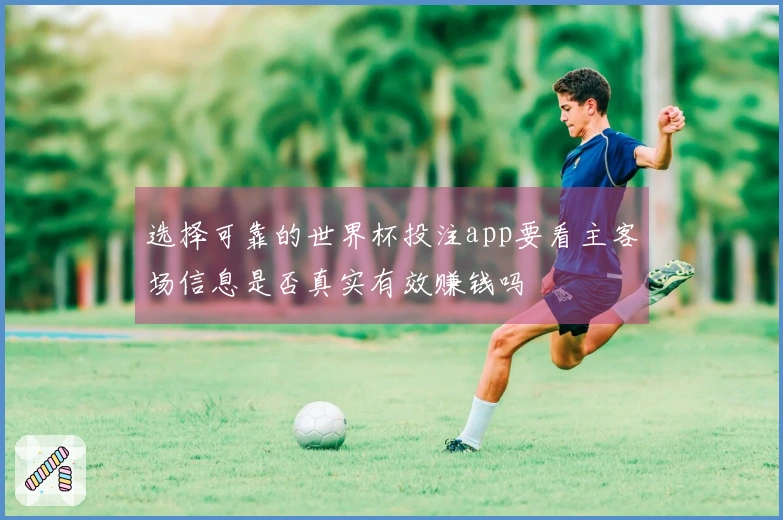 选择可靠的世界杯投注app要看主客场信息是否真实有效赚钱吗