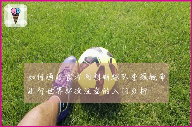 如何通过官方网判断球队夺冠概率进行世界杯投注盘的入门分析